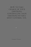 How To Take Charge Of Your Emotions: Controlling Your Emotions So They Don't control You (English Edition)