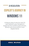 AI Revolution: Copilot's Journey in Windows 11: A Step by Step Guide On How To Use Copilot in your Window 11, Exploring the Transformative Power, Ethics, ... (Tech and Space Wonders) (English Edition)