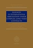 Damages in International Arbitration Under Complex Long-Term Contracts (Oxford International Arbitration)