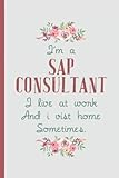 I'm a Sap Consultant I Live At Work – Notebook & Journal: Funny Sap Consultant Gifts for Women Great Ideas for Sap Consultants Graduation Appreciation ... Gifts for Women Men Dad Mom C