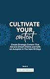 Cultivate Your Content: Create Strategic Content That Attracts Dream Clients and Sells On Autopilot in The Next 90 Days (Cultivate Your Business Series Book 5) (English Edition)