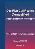 Dial Plan and Call Routing Demystified On Cisco Collaboration Technologies: Cisco Unified Communication Manag