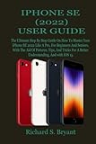 IPHONE SE (2022) USER GUIDE: The Ultimate Step By Step Guide On How To Master Your iPhone SE 2022 Like A Pro, For Beginners And Seniors, With The Aid Of Pictures, Tips, And Tricks For A Better U