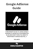 GOOGLE ADSENSE GUIDE: A BEGINNER'S GUIDE TO USING GOOGLE ADSENSE TO MONETIZE YOUR WEBSITE & BLOG AND EVERYTHING YOU NEED TO KNOW ABOUT GOOGLE ADS VOL. II