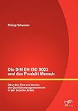 Die Din En Iso 9001 und das Produkt Mensch: Über den Sinn und Unsinn der Qualitätsmanagementnorm in der Sozialen Arb