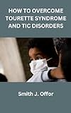 HOW TO OVERCOME TOURETTE SYNDROME AND TIC DISORDERS (English Edition)