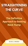 Straightening the Curve:: The Definitive Approach to Beating Neck Hump (English Edition)
