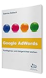 Google AdWords – Punktgenau und zielgerichtet werben: So nutzen Sie das größte Werbenetzwerk der W