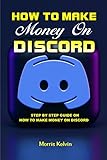 HOW TO MAKE MONEY ON DISCORD: Discord, Step By Step Guide On How To Make Money, Get Job And Get Paid On Discord, How To Create Discord Account For Business, ... Benefit Of Discord (English Edition)