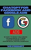 ChatGPT for Facebook and Google ADS: Everything You Need to Dominate Your Campaigns with Artificial Intelligence (English Edition)