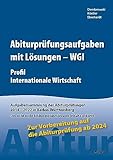 Abiturprüfungsaufgaben mit Lösungen - WGI Profil Internationale Wirtschaft für Abitur ab 2024: Aufgabensammlung der Abiturprüfungen 2014 – 2022 in Baden-Württemberg