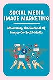 Social Media Image Marketing: Maximizing The Potential Of Images On Social Media (English Edition)