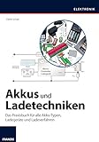 Akkus und Ladetechniken: Das Praxisbuch für alle Akku-Typen, Ladegeräte und L