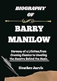 BIOGRAPHY OF BARRY MANILOW: Harmony of a Lifetime,From Crooning Classics to Unveiling the Maestro Behind the Music. (Biographies Book 15) (English Edition)
