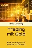 Trading mit Gold: Edle Strategien für Rendite und Schutz (Meisterklasse Trading-Strategien)