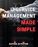 IT Service Management Made Simple: The Ultimate Guide to Streamlining IT Service Management for Seamless Operational Ex
