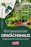 Gartenzauber Gewächshaus: Ganzjährig Gärtnern unter Glas und F