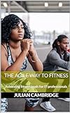 The Agile Way to Fitness: Achieving fitness goals for IT professionals (English Edition)