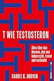 T wie Testosteron: Alles über das Hormon, das uns beherrscht, trennt und verbindet | Die neuesten wissenschaftlichen Erkenntnisse und wie wir sie uns zu Nutze machen kö