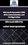 Microsoft Dynamics CRM 2016 Customization and Configuration (Microsoft MB2-712) LATEST EXAM QUESTIONS (English Edition)