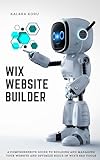 WIX Website Builder: A Comprehensive Guide To Building And Managing Your Website And Optimize Built-In WIX’s SEO Tools (English Edition)