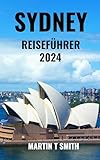 SYDNEY REISEFÜHRER 2024: Erleben Sie das Beste von Sydney mit diesem Leitfaden für Einsteiger. Entdecken Sie versteckte Schätze und Top-Attraktionen und ... Sie wichtige Tipps für I