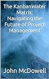 The KanbanWater Matrix: Navigating the Future of Project Management (English Edition)