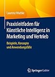 Praxisleitfaden für Künstliche Intelligenz in Marketing und Vertrieb: Beispiele, Konzepte und Anwendung