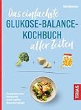 Das einfachste Glukose-Balance-Kochbuch aller Zeiten: Gesund und voller Energie mit einem stabilen Blutzuckerspiegel (Die einfachsten aller Zeiten)