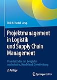 Projektmanagement in Logistik und Supply Chain Management: Praxisleitfaden mit Beispielen aus Industrie, Handel und Dienstleistung