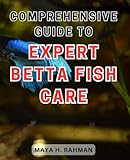Comprehensive Guide to Expert Betta Fish Care: The Ultimate Handbook for Mastering the Art of Caring for Betta Fish Lik