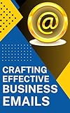 Crafting Effective Business Emails: Templates and Writing Skills (English Edition)