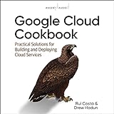 Google Cloud Cookbook: Practical Solutions for Building and Deploying Cloud Services, 1st E