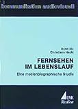 Fernsehen im Lebenslauf: Eine medienbiographische Studie (Kommunikation audiovisuell: Beiträge aus der Hochschule für Fernsehen und Film München)