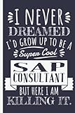I Never Dreamed I'd Grow Up To Be A Super Cool Sap Consultant – Sap Consultants Notebook Journal: Funny Sap Consultant Gifts for Women Great Ideas for ... Gifts for Women Men Dad Mom C