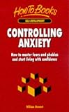 Controlling Anxiety: How to Master Fears and Phobias and Start Living With C