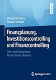 Finanzplanung, Investitionscontrolling und Finanzcontrolling: Lehr- und Übungsbuch für das Master-S