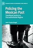 Policing the Mexican Past: Transitional Justice in a Post-authoritarian Regime (Palgrave Studies in Compromise after Conflict)