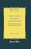 How to Join the Circus and Gymnasium: The Celebrated Circus and Pantomime Clown (Classic Reprint)