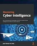 Mastering Cyber Intelligence: Gain comprehensive knowledge and skills to conduct threat intelligence for effective sy