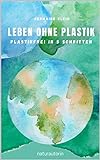 Leben ohne Plastik - Plastikfrei in 5 Schritten: 256 nachhaltige Tipps auf dem Weg zu Zero W