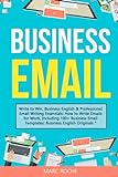 Business Email: Write to Win. Business English & Professional Email Writing Essentials: How to Write Emails for Work, Including 100+ Business Email ... Speaking, Communication & Etiquette, Band 1)