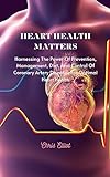 HEART HEALTH MATTERS: Harnessing The Power Of Prevention, Management, Diet, And Control Of Coronary Artery Diseases For Optimal Heart Health (English Edition)