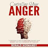 Controlling Your Anger: 7 Strategies to Master Emotions, Elevate Your Mindset and Take Ownership of Your L
