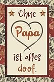 Ohne Papa ist alles doof: Papa Geschenk,Perfekt für Notizen, Zum Aufschreiben Von Gedanken, Arbeit, Als Tagebuch oder Agenda, Vatertagsgeschenk , Geburtstagsgeschenk