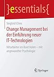 Change Management bei der Einführung neuer IT-Technologien: Mitarbeiter ins Boot holen – mit angewandter Psychologie (essentials)