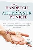 Das Handbuch der Akupressur-Punkte: Die 55 wirksamsten Punkte zur Anwendung bei den häufigsten körperlichen und psychischen Beschw