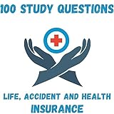 100 Study Questions: Life, Accident and Health Insurance: Test Preparation Life, Accident and Health I