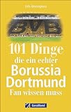 101 Dinge, die ein echter Borussia Dortmund-Fan wissen muss. Spannende Fakten über den BVB, seine Südtribüne, legendäre Revier-Derbys, Besonderheiten und gut gehütete G