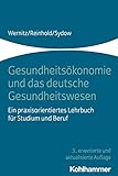 Gesundheitsökonomie und das deutsche Gesundheitswesen: Ein praxisorientiertes Lehrbuch für Studium und B